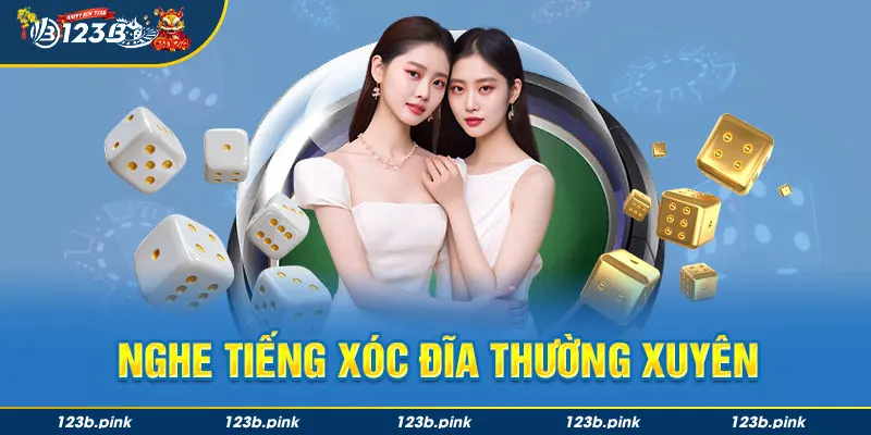 Nghe tiếng xóc đĩa thường xuyên